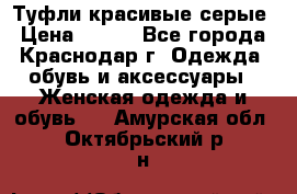 Туфли красивые серые › Цена ­ 300 - Все города, Краснодар г. Одежда, обувь и аксессуары » Женская одежда и обувь   . Амурская обл.,Октябрьский р-н